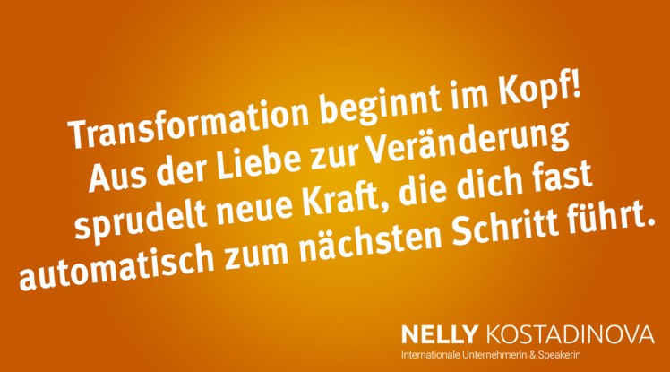 Transformation beginnt im Kopf! Aus der Liebe zur Veränderung sprudelt neue Kraft, die dich fast automatisch zum nächsten Schritt führt.